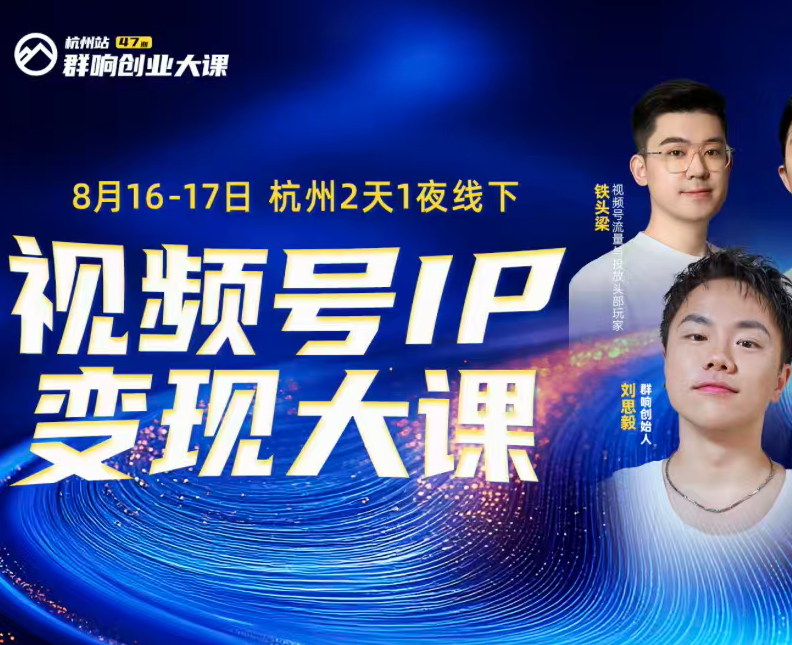 【群响:视频号ip变现大课8月16-17日 杭州2天1夜线下课】5节-惠声网赚