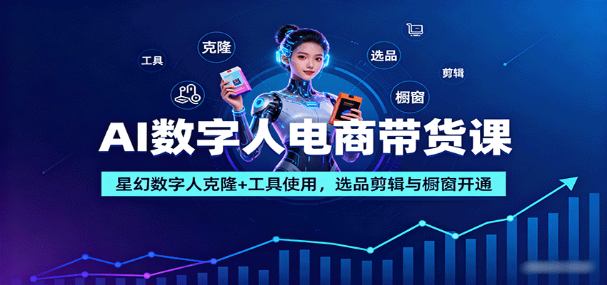 AI数字人电商带货课：星幻数字人克隆+工具使用，选品剪辑与橱窗开通-惠声网赚