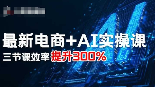 最新电商+AI实操课，三节课效率提升300%-惠声网赚