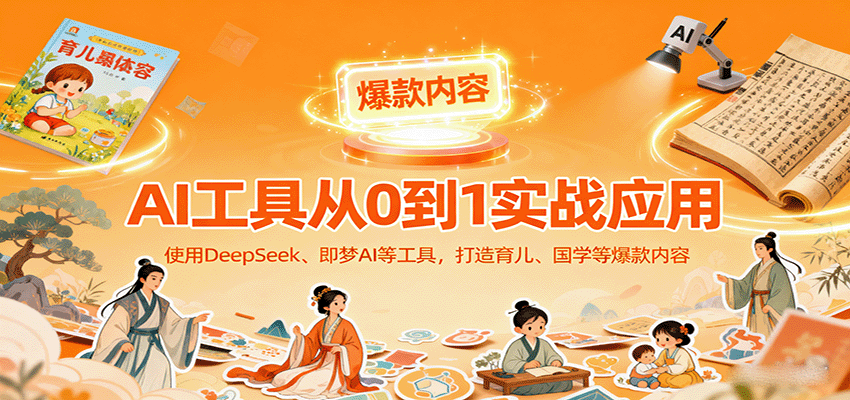 AI工具实战应用，零基础使用DeepSeek、即梦AI等打造育儿、国学等可变现的爆款作品-惠声网赚