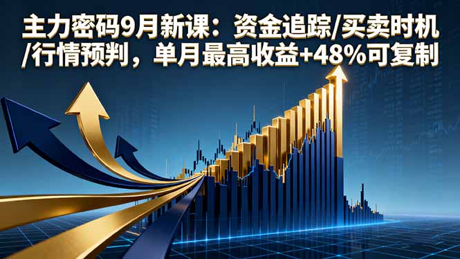 主力密码9月新课：资金追踪/买卖时机/行情预判，单月最高收益+48%可复制-惠声网赚