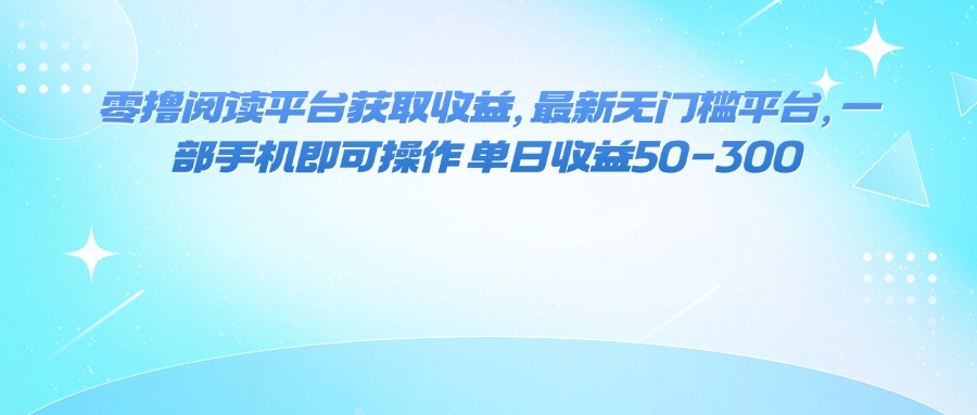 零撸阅读平台获取收益，最新无门槛平台，一部手机即可操作 单日收益50-300-惠声网赚