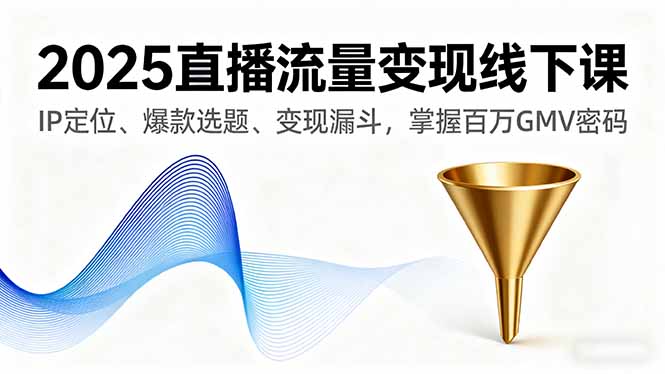 2025直播流量变现线下课，IP定位、爆款选题、变现漏斗，掌握百万GMV密码-惠声网赚