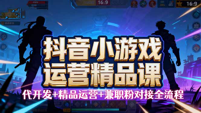 【抖音小游戏精品运营课】小白也可以操作，从0开始学小游戏运营，操作...-惠声网赚