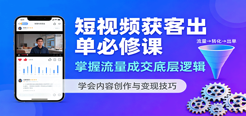 短视频获客出单必修课：掌握流量成交底层逻辑，学会内容创作与变现技巧-惠声网赚