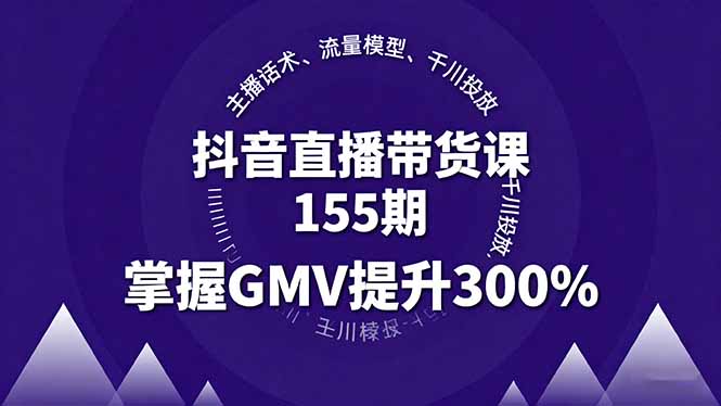 抖音直播带货课155期，主播话术、流量模型、千川投放，掌握GMV提升300%-惠声网赚