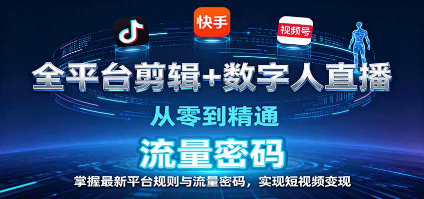 全平台剪辑+数字人直播，从零到精通，掌握最新平台规则与流量密码，实现短视频变现-惠声网赚