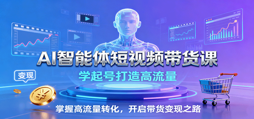 AI智能体短视频带货课：学起号打造高流量，掌握高流量转化，开启带货变现之路-惠声网赚