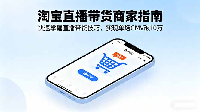 淘宝直播带货商家指南，快速掌握直播带货技巧，实现单场GMV破10万-惠声网赚