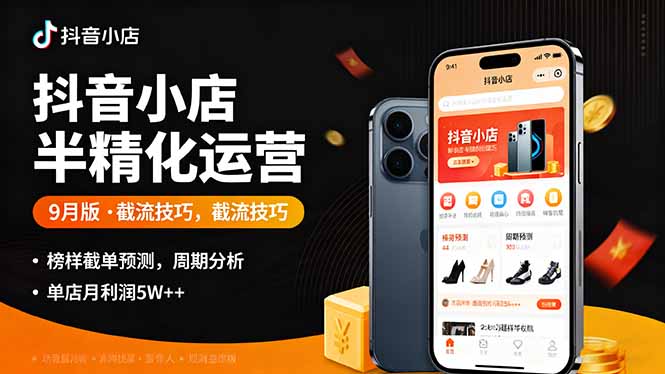 抖音小店半精细化运营9月版，截流技巧,榜单预判,周期分析，单店月利润5w+-惠声网赚