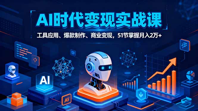 AI时代全场景实战课，工具应用、爆款制作、商业变现，51节掌握月入2万+-惠声网赚