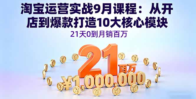 淘宝运营实战9月课程：从开店到爆款打造10大核心模块，21天0到月销百万-惠声网赚