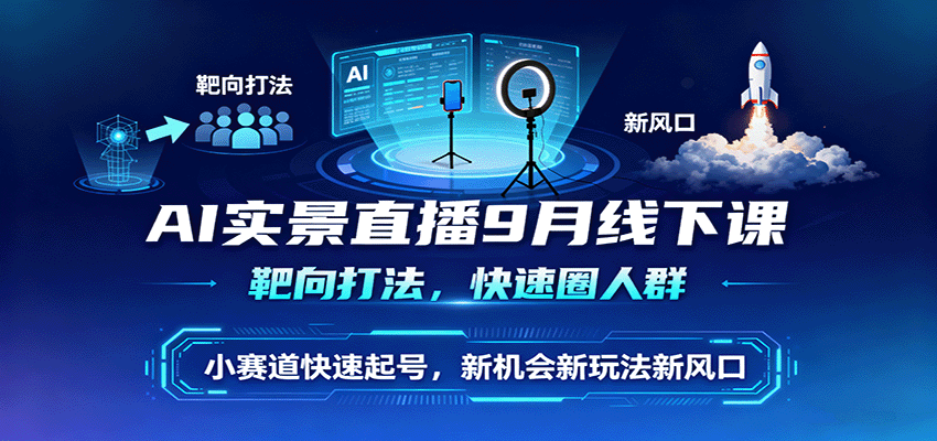 AI实景直播9月线下课，靶向打法，快速圈人群，小塞道快速起号，新机会新玩法新风口-惠声网赚