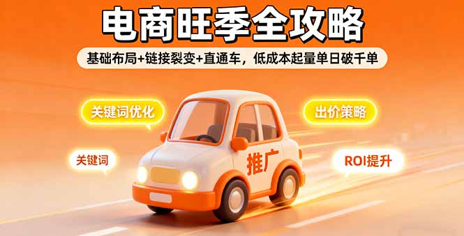 2025电商旺季全攻略，基础布局+链接裂变+直通车，低成本起量单日破千单-惠声网赚