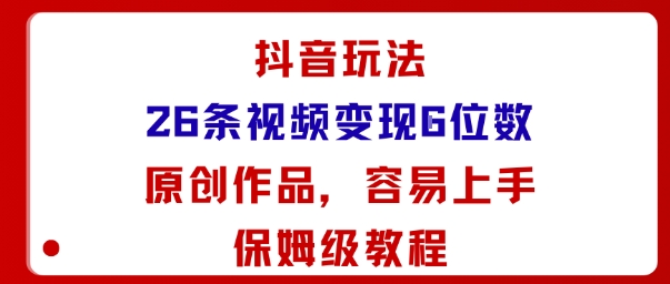 抖音玩法26条视频变现5位数，原创作品，小白可容易上手保姆级教程-惠声网赚