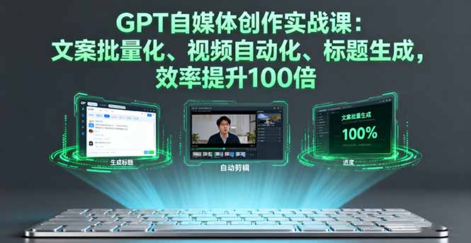 GPT自媒体创作实战课：文案批量化、视频自动化、标题生成，效率提升100倍-惠声网赚