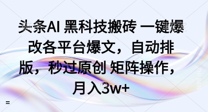 头条AI黑科技搬砖项目一键爆改各平台爆文，自动排版，秒过原创矩阵操作，月入3w+【揭秘】-惠声网赚
