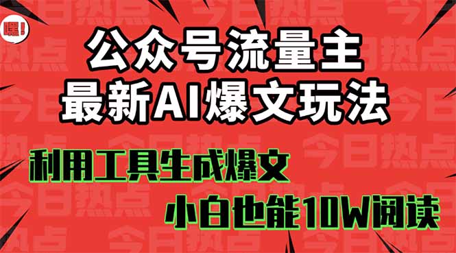 公众号流量主掘金新玩法，利用AI工具发布爆文，小白也能篇篇10W+文章，...-惠声网赚