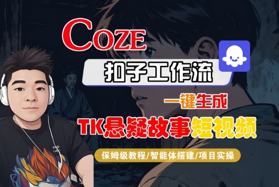 Coze扣子智能体工作流一键生成“TK悬疑故事“短视频，全流程保姆级教学-惠声网赚