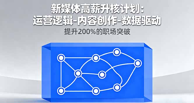 新媒体高薪升核计划：运营逻辑-内容创作-数据驱动，提升200%的职场突破-惠声网赚
