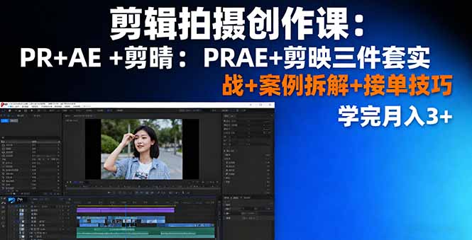 剪辑拍摄创作课：PR+AE+剪映三件套实战+案例拆解+接单技巧，学完月入3+-惠声网赚
