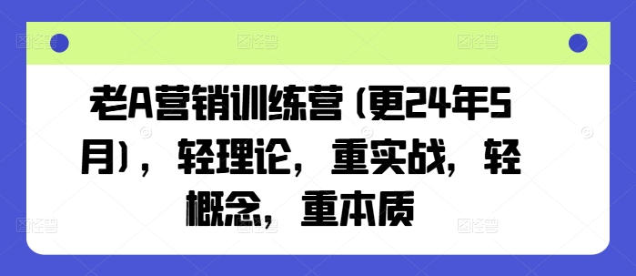 老A营销训练营(更25年10月)，轻理论，重实战，轻概念，重本质-惠声网赚