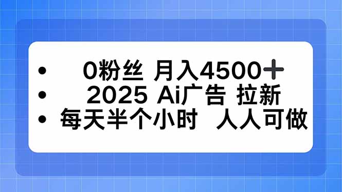 0粉丝 月入4500+，2025AI广告拉新，每天半个小时 人人可做-惠声网赚