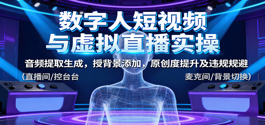 数字人短视频与虚拟直播实操，音频提取生成，背景添加，原创度提升及违规规避-惠声网赚
