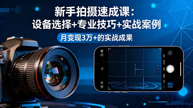 新手拍摄速成课，设备选择+专业技巧+实战案例，月变现3万+的实战成果-惠声网赚