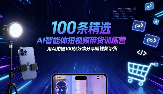 100条精选AI智能体短视频带货训练营，用AI拍摄100条好物分享短视频带货-惠声网赚