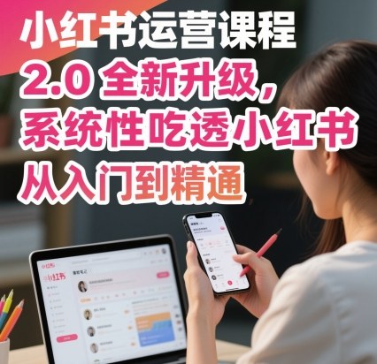 小红书运营课程2.0全新升级，从入门到精通，系统性吃透小红书-惠声网赚