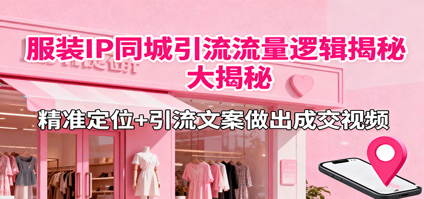 服装IP同城引流流量逻辑大揭秘，精准定位+引流文案做出成交视频-惠声网赚