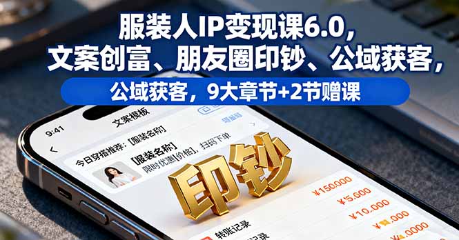 服装人IP变现课6.0，文案创富、朋友圈印钞、公域获客，9大章节+2节赠课-惠声网赚