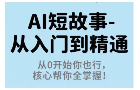 AI短故事从入门到精通，从0开始你也行，核心帮你全掌握-惠声网赚