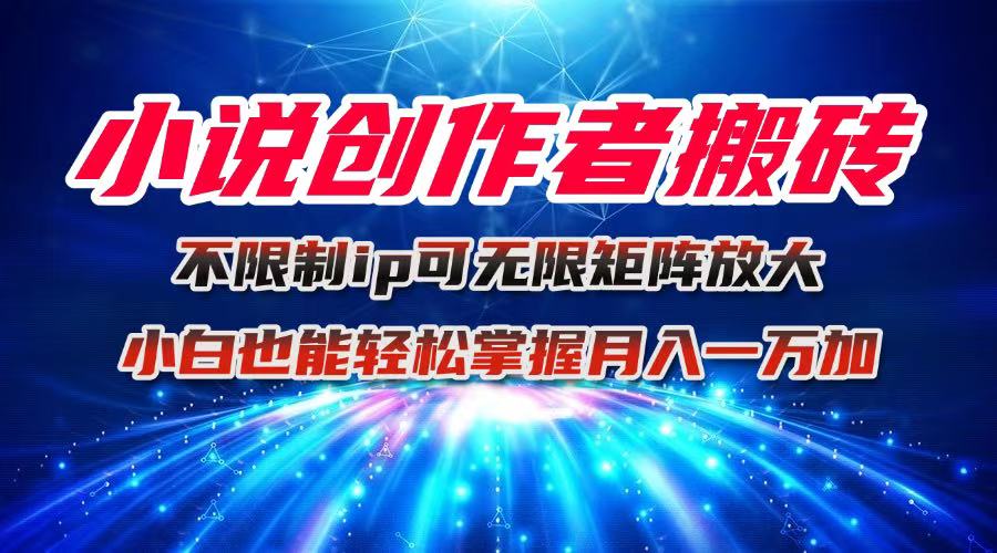 小说创作者搬砖玩法，不限制IP简单无脑 可矩阵无限放大小白也能实现轻...-惠声网赚