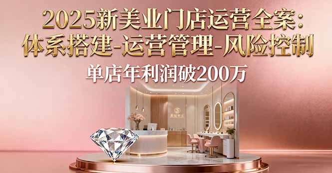 2025新美业门店运营全案：体系搭建-运营管理-风险控制，单店年利润破200万-惠声网赚