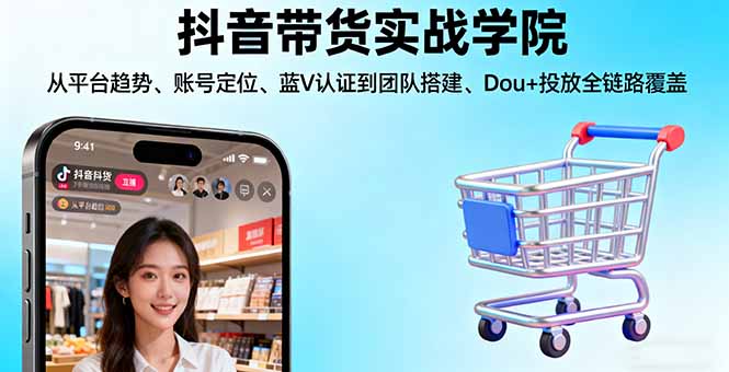抖音带货实战学院:从平台趋势/账号定位/蓝V认证到团队搭建/Dou+投放全链路-惠声网赚