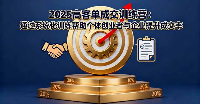 2025高客单成交训练营：通过系统化训练帮助个体创业者与企业提升成交率-惠声网赚