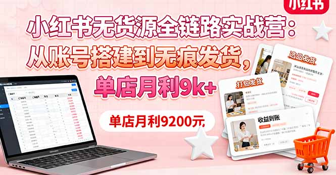 小红书无货源全链路实战营：从账号搭建到无痕发货，单店月利9k+-惠声网赚