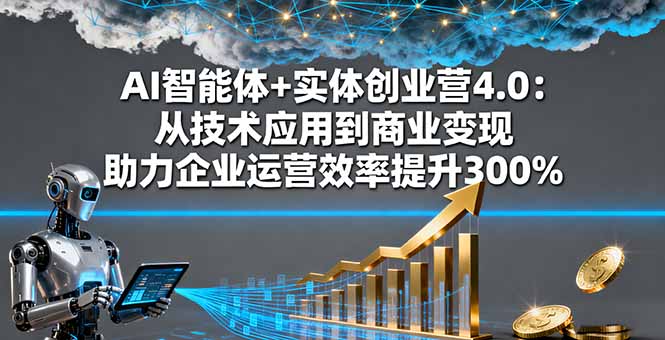 AI智能体+实体创业营4.0：从技术应用到商业变现 助力企业运营效率提升300%-惠声网赚