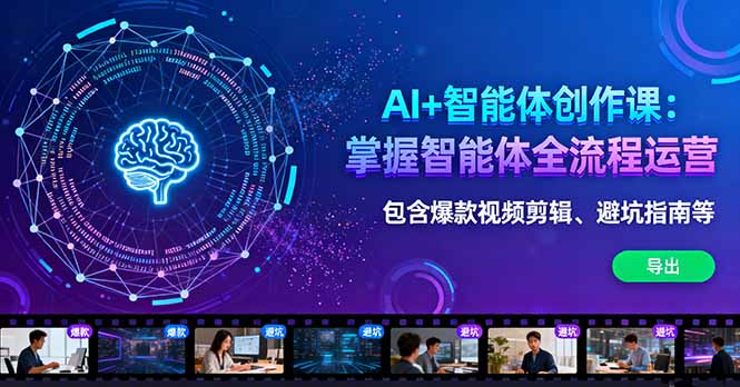 AI+智能体创作课：掌握智能体全流程运营。包含爆款视频剪辑、避坑指南等-惠声网赚