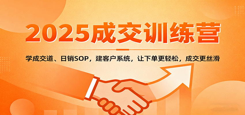 2025成交实战训练营：学成交道、日销SOP，建客户系统，让下单更轻松，成交更丝滑-惠声网赚