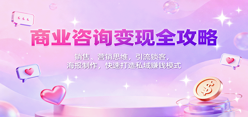 商业咨询变现全攻略：销售、营销思维，引流锁客，海报制作，快速打造私域赚钱模式-惠声网赚