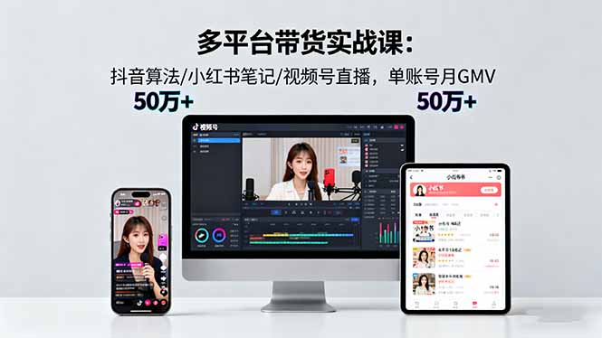多平台带货实战课18.0：抖音算法/小红书笔记/视频号直播，单账号月GMV50w+-惠声网赚
