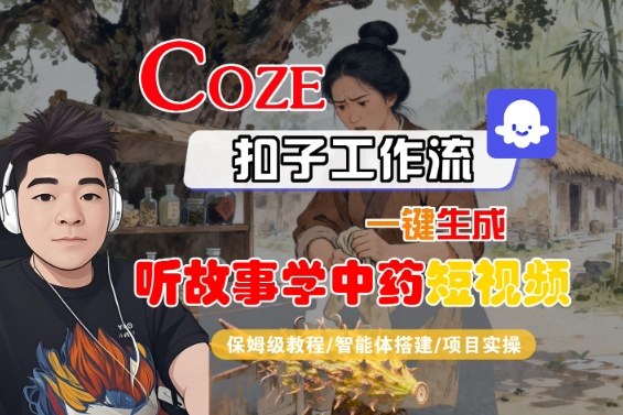 Coze扣子智能体工作流一键生成“听故事学中药“短视频，全流程保姆级教学-惠声网赚
