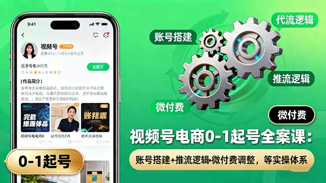 视频号电商0-1起号全案课：账号搭建+推流逻辑+微付费调整，等实操体系-惠声网赚