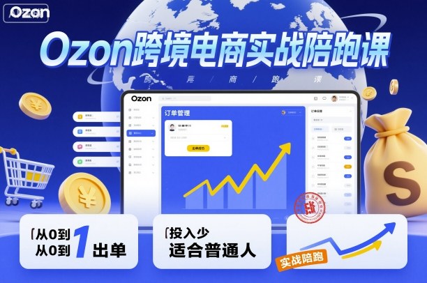 Ozon跨境电商实战陪跑课，教你从0到1出单，投入少适合普通人-惠声网赚