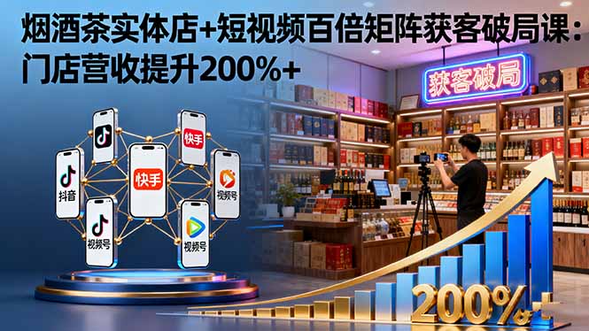 烟酒茶实体店+短视频百倍矩阵获客破局课：门店营收提升200%+-惠声网赚