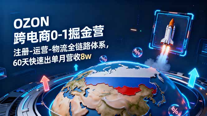 OZON跨境电商0-1掘金营：注册-运营-物流全链路体系，60天快速出单月营收8w-惠声网赚