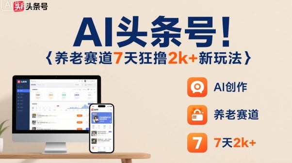 AI头条号，7天狂撸2k+，做养老赛道，新风口新玩法-惠声网赚